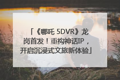 《哪吒 5DVR》龙岗首发！重构神话IP，开启沉浸式文旅新体验