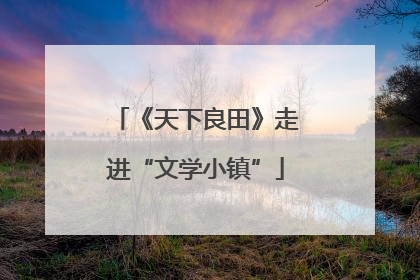 《天下良田》走进“文学小镇”
