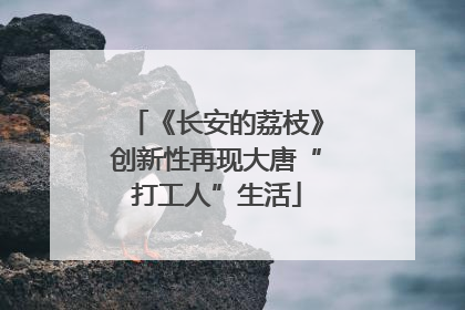 《长安的荔枝》创新性再现大唐“打工人”生活
