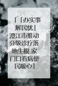 「办实事 解民忧」澄江市推动分级诊疗落地生根 家门口看病便民暖心