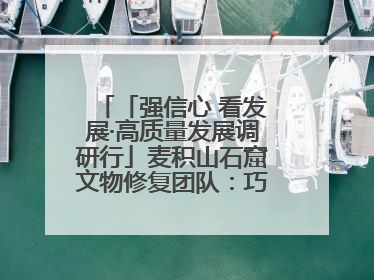 「强信心 看发展·高质量发展调研行」麦积山石窟文物修复团队：巧手匠心触摸“光阴的故事”