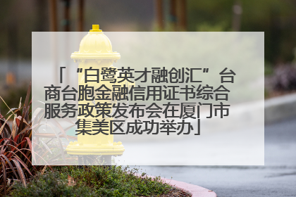“白鹭英才融创汇”台商台胞金融信用证书综合服务政策发布会在厦门市集美区成功举办