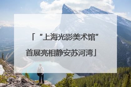 “上海光影美术馆”首展亮相静安苏河湾