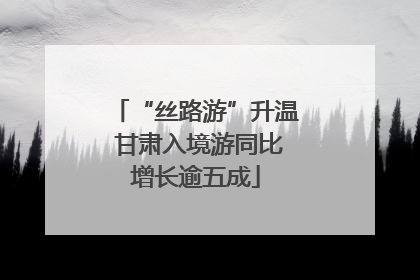 “丝路游”升温 甘肃入境游同比增长逾五成