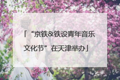 “京铁&铁设青年音乐文化节”在天津举办