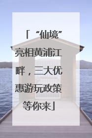 “仙境”亮相黄浦江畔，三大优惠游玩政策等你来