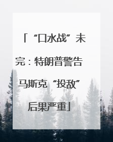 “口水战”未完：特朗普警告马斯克“投敌”后果严重