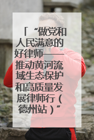 “做党和人民满意的好律师——推动黄河流域生态保护和高质量发展律师行（德州站）”活动成功举办