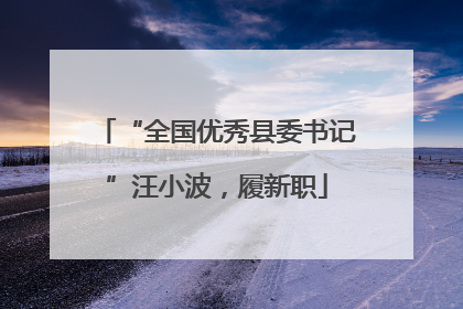 “全国优秀县委书记”汪小波，履新职