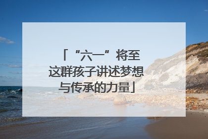 “六一”将至 这群孩子讲述梦想与传承的力量
