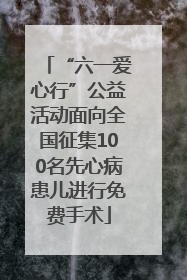 “六一爱心行”公益活动面向全国征集100名先心病患儿进行免费手术