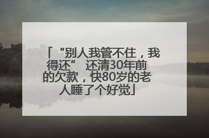 “别人我管不住，我得还” 还清30年前的欠款，快80岁的老人睡了个好觉