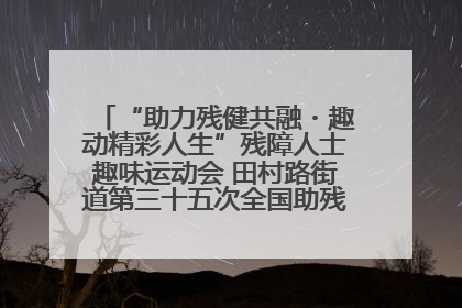 “助力残健共融・趣动精彩人生”残障人士趣味运动会 田村路街道第三十五次全国助残日主题活动圆满举办