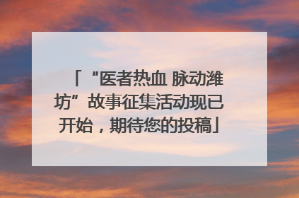“医者热血 脉动潍坊”故事征集活动现已开始，期待您的投稿