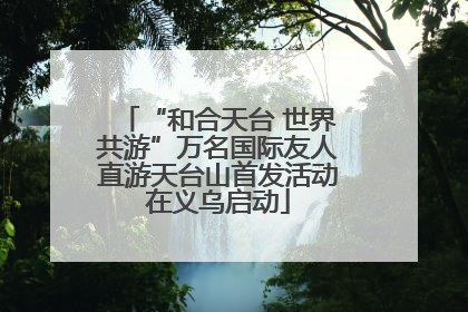 “和合天台 世界共游”万名国际友人直游天台山首发活动在义乌启动