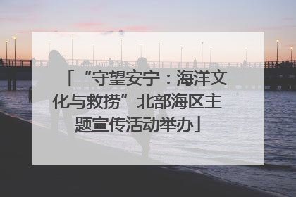 “守望安宁：海洋文化与救捞”北部海区主题宣传活动举办