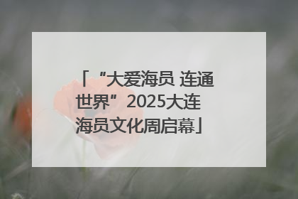 “大爱海员 连通世界”2025大连海员文化周启幕