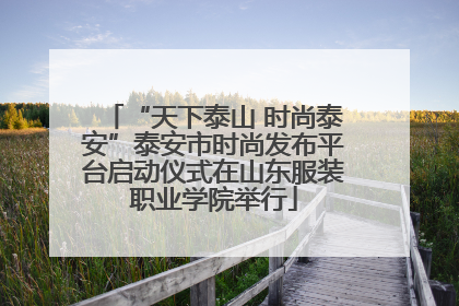 “天下泰山 时尚泰安”泰安市时尚发布平台启动仪式在山东服装职业学院举行