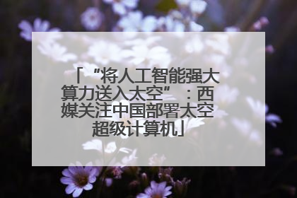 “将人工智能强大算力送入太空”：西媒关注中国部署太空超级计算机