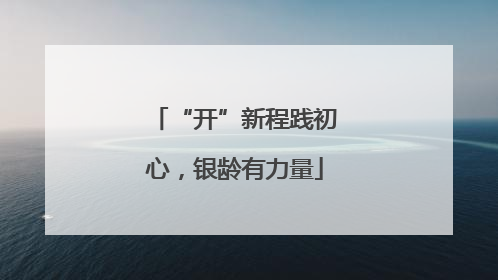 “开”新程践初心，银龄有力量