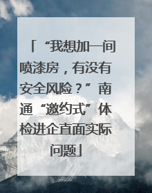 “我想加一间喷漆房，有没有安全风险？”南通“邀约式”体检进企直面实际问题