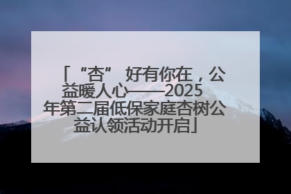 “杏” 好有你在，公益暖人心——2025 年第二届低保家庭杏树公益认领活动开启