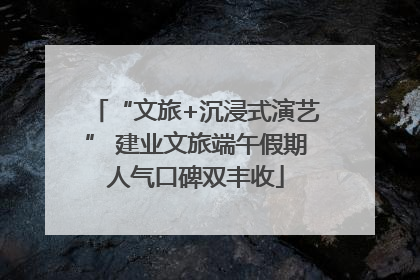 “文旅+沉浸式演艺” 建业文旅端午假期人气口碑双丰收
