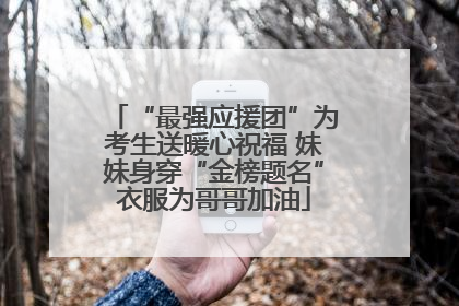 “最强应援团”为考生送暖心祝福 妹妹身穿“金榜题名”衣服为哥哥加油
