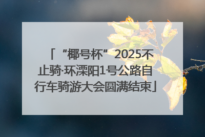 “椰号杯”2025不止骑·环溧阳1号公路自行车骑游大会圆满结束