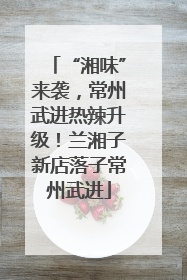 “湘味”来袭，常州武进热辣升级！兰湘子新店落子常州武进