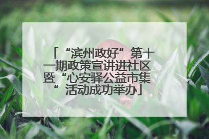 “滨州政好”第十一期政策宣讲进社区暨“心安驿公益市集”活动成功举办