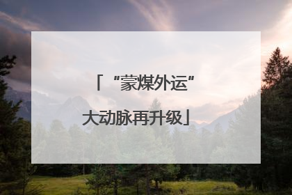 “蒙煤外运”大动脉再升级