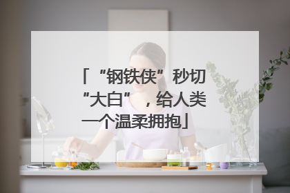 “钢铁侠”秒切“大白”，给人类一个温柔拥抱