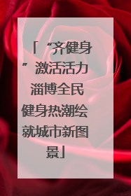 “齐健身”激活活力 淄博全民健身热潮绘就城市新图景