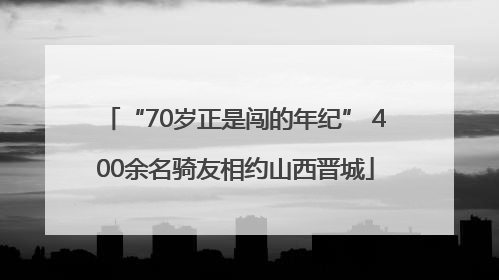 “70岁正是闯的年纪” 400余名骑友相约山西晋城
