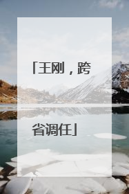 王刚，跨省调任