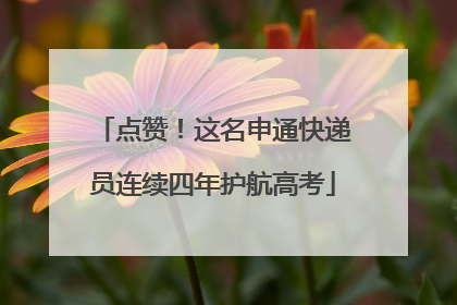 点赞！这名申通快递员连续四年护航高考