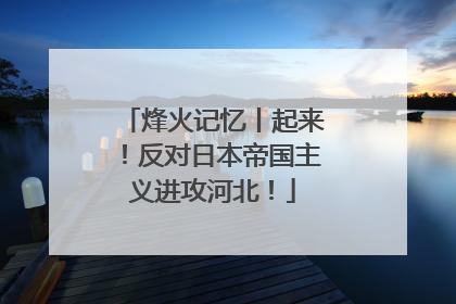 烽火记忆丨起来！反对日本帝国主义进攻河北！