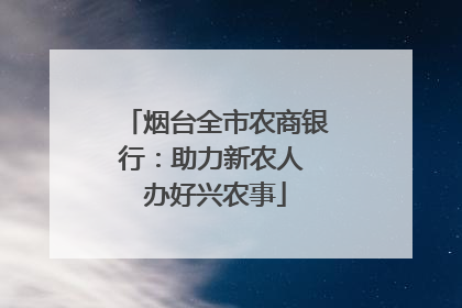 烟台全市农商银行：助力新农人 办好兴农事
