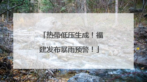 热带低压生成！福建发布暴雨预警！