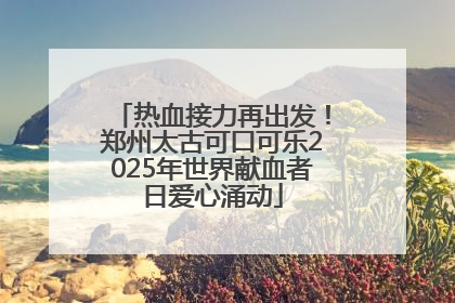 热血接力再出发！郑州太古可口可乐2025年世界献血者日爱心涌动