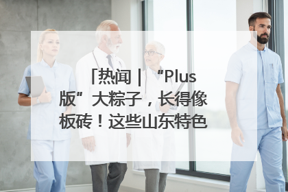热闻｜“Plus版”大粽子，长得像板砖！这些山东特色粽子你吃过吗？