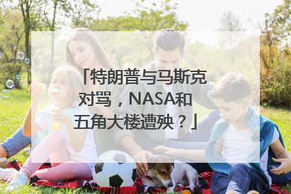 特朗普与马斯克对骂，NASA和五角大楼遭殃？