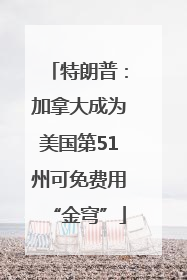 特朗普：加拿大成为美国第51州可免费用“金穹”