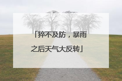 猝不及防，暴雨之后天气大反转