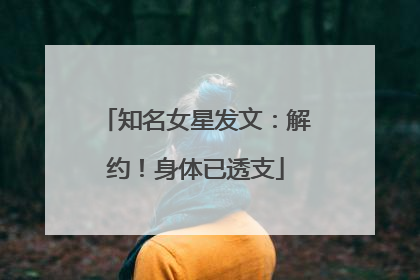 知名女星发文：解约！身体已透支