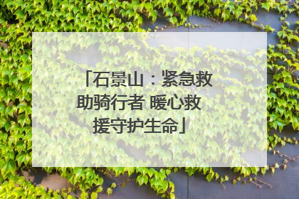 石景山：紧急救助骑行者 暖心救援守护生命