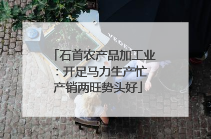 石首农产品加工业：开足马力生产忙 产销两旺势头好