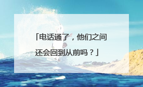 电话通了，他们之间还会回到从前吗？