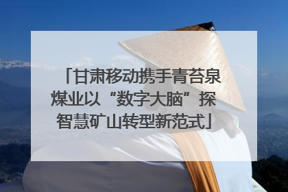 甘肃移动携手青苔泉煤业以“数字大脑”探智慧矿山转型新范式